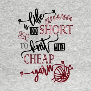 Life is too short to knit with cheap yarn - knitting, knitter, knit, yarn, yarn lovers, yarn snob, craft, crochet, crocheting T-Shirt